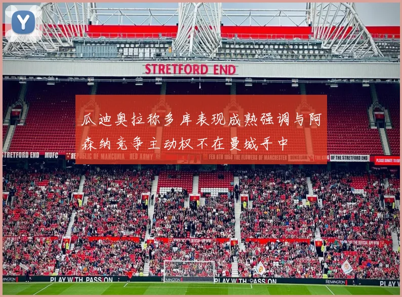瓜迪奥拉称多库表现成熟强调与阿森纳竞争主动权不在曼城手中