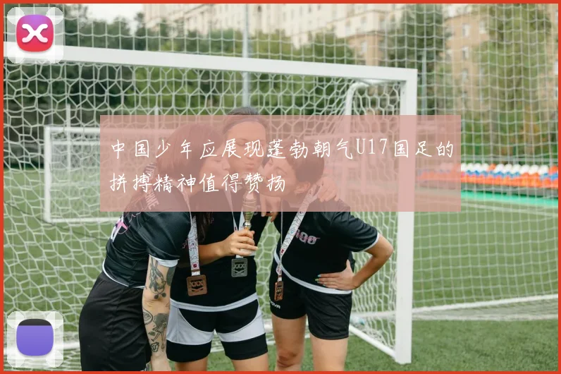 中国少年应展现蓬勃朝气U17国足的拼搏精神值得赞扬
