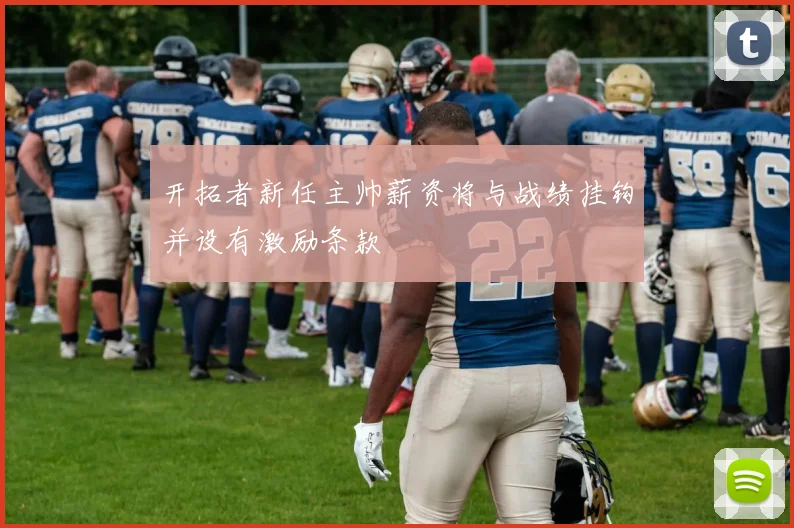 开拓者新任主帅薪资将与战绩挂钩并设有激励条款