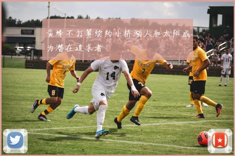 黄蜂不打算续约小桥湖人和太阳成为潜在追求者