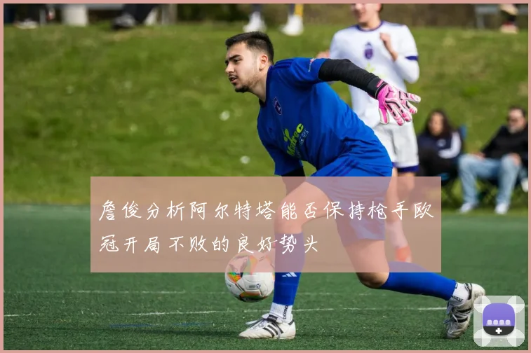 詹俊分析阿尔特塔能否保持枪手欧冠开局不败的良好势头
