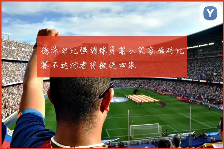 德泽尔比强调球员需以笑容面对比赛不达标者将被送回家