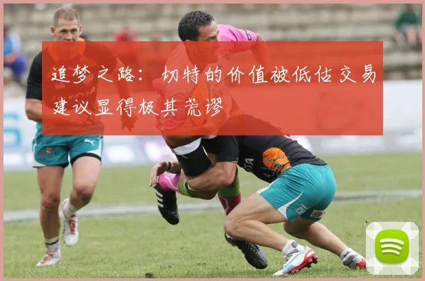 追梦之路：切特的价值被低估交易建议显得极其荒谬