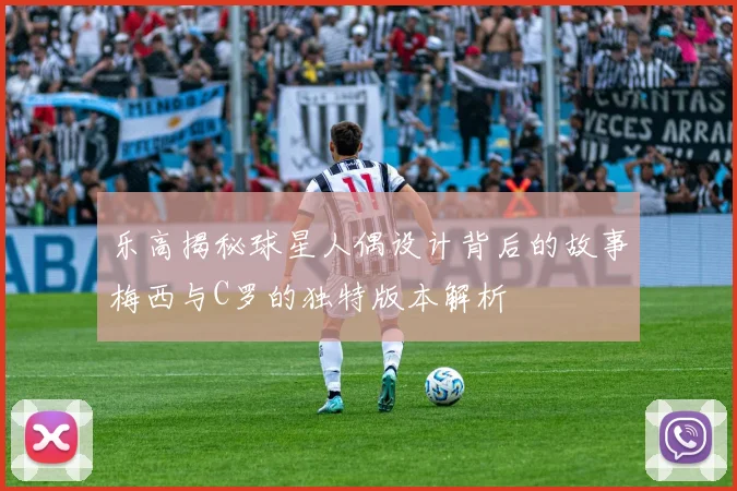 乐高揭秘球星人偶设计背后的故事梅西与C罗的独特版本解析