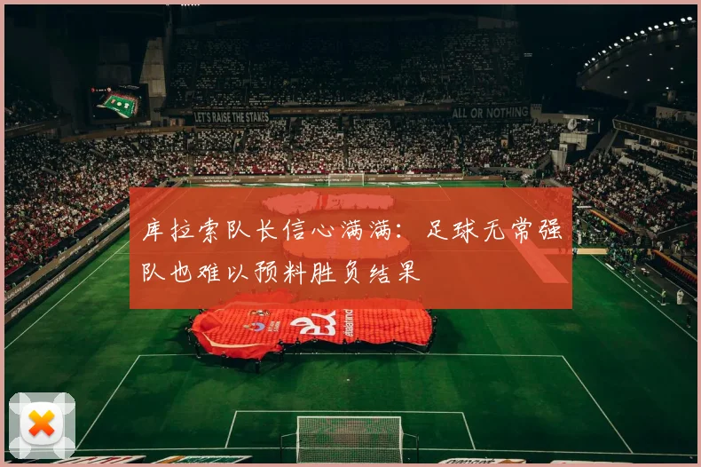 库拉索队长信心满满：足球无常强队也难以预料胜负结果