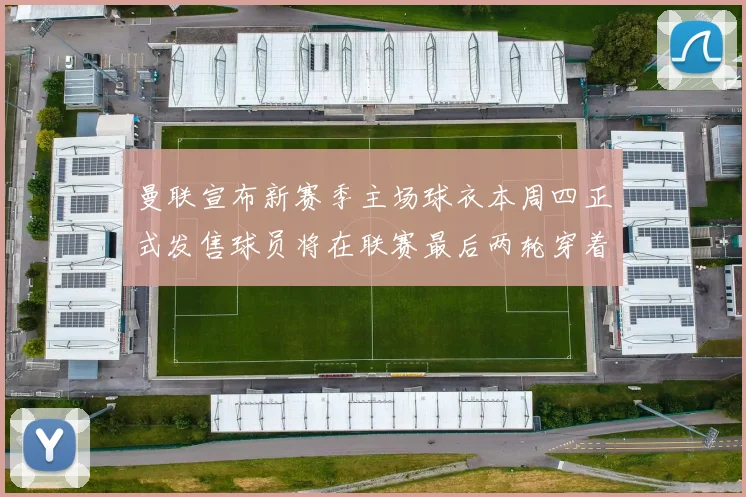 曼联宣布新赛季主场球衣本周四正式发售球员将在联赛最后两轮穿着上阵