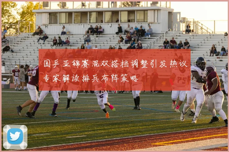 国乒亚锦赛混双搭档调整引发热议专家解读排兵布阵策略